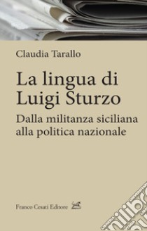 La lingua di Luigi Sturzo. Dalla militanza siciliana alla politica nazionale libro di Tarallo Claudia