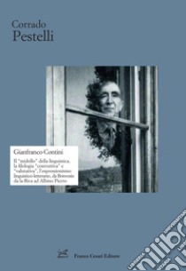 Gianfranco Contini. Il «midollo» della linguistica, la filologia «costruttiva» e «valutativa», l'espressionismo linguistico-letterario, da Bonvesin da la Riva ad Albino Pierro libro di Pestelli Corrado