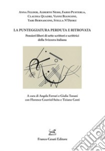 La punteggiatura perduta e ritrovata. Pensieri liberi di sette scrittori e scrittrici della Svizzera italiana libro di Ferrari A. (cur.); Tonani E. (cur.); Courriol-Seita F. (cur.)