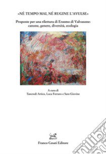 «Né tempo mai, né rugine l'avulse». Proposte per una rilettura di Erasmo di Valvasone: canone, genere, diversità, ecologia libro di Artico T. (cur.); Ferraro L. (cur.); Giovine S. (cur.)