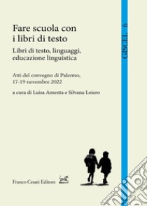 Fare scuola con i libri di testo. Libri di testo, linguaggi, educazione linguistica. Atti del Convegno (Palermo, 17-19 novembre 2022) libro di Amenta L. (cur.); Loiero S. (cur.)