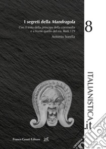 I segreti della «Mandragola». Con il testo della princeps della commedia e a fronte quello del ms. Redi 129 libro di Sorella Antonio