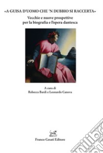 «A guisa d'uomo che 'n dubbio si raccerta». Vecchie e nuove prospettive per la biografia e l'opera dantesca libro di Canova L. (cur.); Bardi R. (cur.)