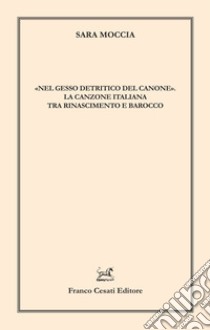 «Nel gesso detritico del canone». La canzone italiana tra Rinascimento e Barocco libro di Moccia Sara