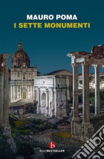 I sette monumenti. Miti, verità e misteri dell'Antica Roma libro di Poma Mauro