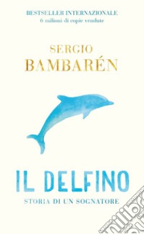 Il delfino. Storia di un sognatore libro di Bambarén Sergio