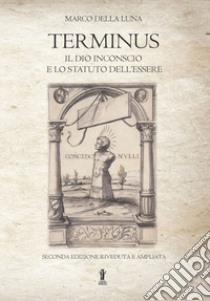 Terminus. Il Dio inconscio e lo statuto dell'Essere. Nuova ediz. libro di Della Luna Marco