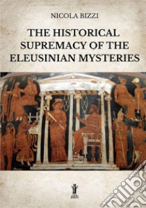 The historical supremacy of the Eleusinian Mysteries libro di Bizzi Nicola