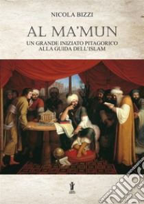 Al Ma'mun: un grande iniziato pitagorico alla guida dell'Islam libro di Bizzi Nicola