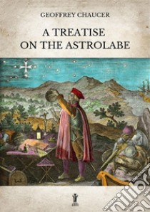 A treatise on the astrolabe. Ediz. critica libro di Chaucer Geoffrey