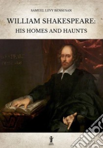 William Shakespeare: his homes and haunts libro di Bensusan Samuel Levy