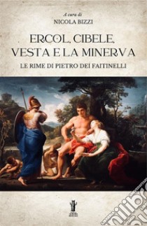 Ercol, Cibele, Vesta e la Minerva. Le rime di Pietro dei Faitinelli libro di Bizzi Nicola