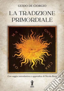 La tradizione primordiale libro di De Giorgio Guido; Bizzi N. (cur.)