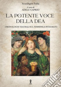 La potente voce della dea. 5 monologhi teatrali sul femminile integrato libro di Caprio A. (cur.)