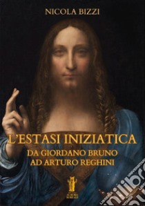 L'estasi iniziatica. Da Giordano Bruno ad Arturo Reghini libro di Bizzi Nicola