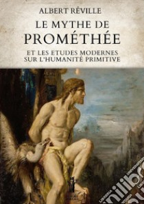 Le mythe de Prométhée et les etudes modernes sur l'humanité primitive libro di Réville Albert