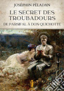 Le secret des troubadours. De Parsifal à Don Quichotte libro di Péladan Joséphin