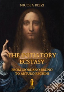 The Initiatory Ecstasy. From Giordano Bruno to Arturo Reghini libro di Bizzi Nicola