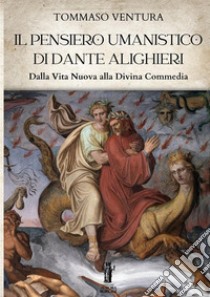 Il pensiero umanistico di Dante Alighieri. Dalla Vita Nuova alla Divina Commedia libro di Ventura Tommaso