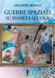 Guerre spaziali su pianeta scuola libro di Mosco Giuseppe