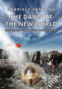 The dawn of the new world. Humanity after the end of the new world order libro di Sannino Gabriele