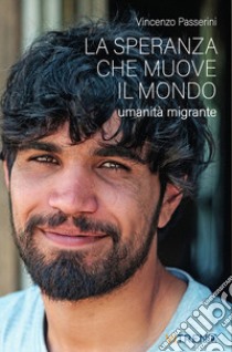 La speranza che muove il mondo. Umanità migrante libro di Passerini Vincenzo