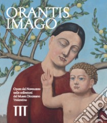 Orantis imago. Opere del Novecento nelle collezioni del museo diocesano tridentino libro di Cattoi D. (cur.); Tiddia A. (cur.)