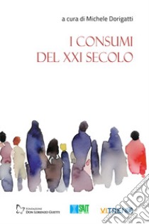 I consumi del XXI secolo libro di Dorigatti M. (cur.)