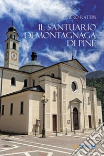 Il Santuario di Montagnaga di Piné. Ediz. integrale libro di Rattin Piero