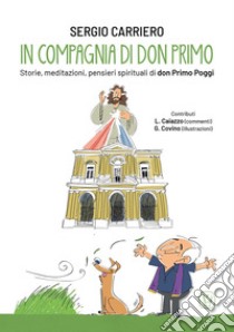 In compagnia di don Primo. Storie, meditazioni, pensieri spirituali di don Primo Poggi. Ediz. illustrata libro di Carriero Sergio