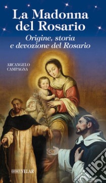 La Madonna del Rosario. Origine, storia e devozione del Rosario libro di Campagna Arcangelo