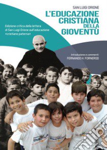 Educazione cristiana della gioventù. Edizione critica della lettera di San Luigi Orione sull'educazione «cristiano paterna». Ediz. critica libro di Fornerod F. H. (cur.)