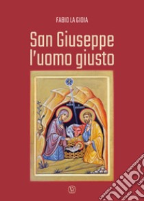 San Giuseppe l'uomo giusto libro di La Gioia Fabio