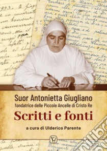 Suor Antonietta Giugliano fondatrice delle Piccole ancelle di Cristo Re. Scritti e fonti libro di Parente U. (cur.)