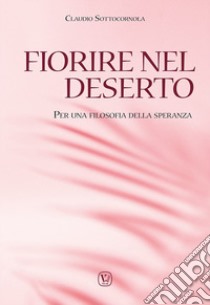 Fiorire nel deserto. Per una filosofia della speranza libro di Sottocornola Claudio