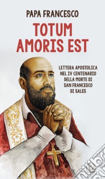 Totum amoris est. Lettera apostolica nel IV centenario della morte di san Francesco di Sales libro di Francesco (Jorge Mario Bergoglio)