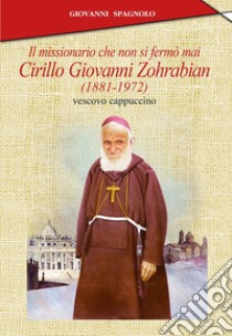 Il missionario che non si fermò mai. Cirillo Giovanni Zohrabian (1881-1972) vescovo cappuccino libro di Spagnolo Giovanni