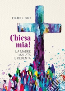 Chiesa mia! La madre malata e redenta libro di Poli Felice L.