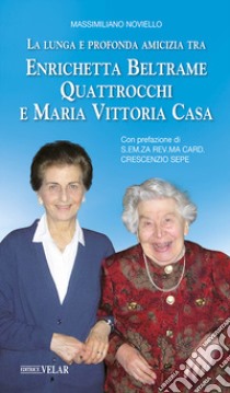 La lunga e profonda amicizia tra Enrichetta Beltrame Quattrocchi e Maria Vittoria Casa libro di Noviello Massimiliano