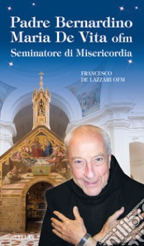 Padre Bernardino Mario De Vita. Seminatore di misericordia. Ediz. illustrata libro di De Lazzeri Francesco
