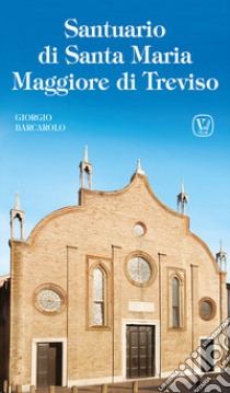 Santuario di Santa Maria Maggiore di Treviso. Ediz. illustrata libro di Barcarolo Giorgio