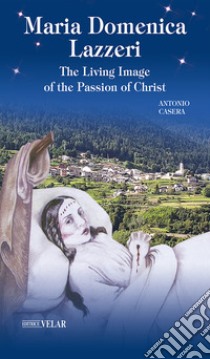 Maria Domenica Lazzeri. The living image of the passion of Christ libro di Casera Antonio