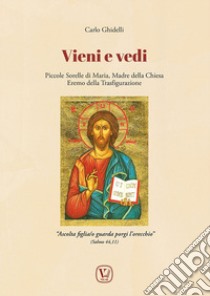 Vieni e vedi. Piccole Sorelle di Maria, Madre della Chiesa, Eremo della Trasfigurazione. Ediz. illustrata libro di Ghidelli Carlo