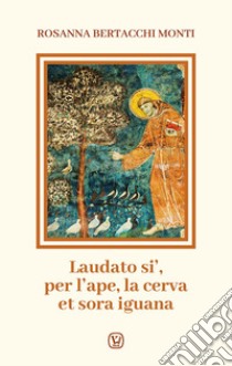 Laudato si', per l'ape, la cerva et sora iguana libro di Bertacchi Monti Rosanna