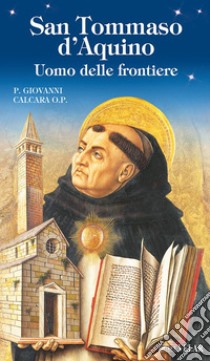 San Tommaso d'Aquino. Uomo delle frontiere libro di Calcara O.P. P. Giovanni