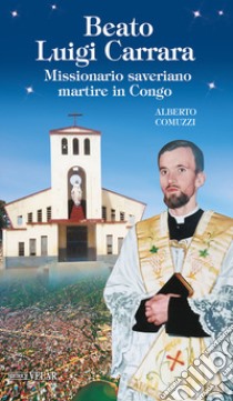 Beato Luigi Carrara. Missionario saveriano martire in Congo. Ediz. illustrata libro di Comuzzi Alberto