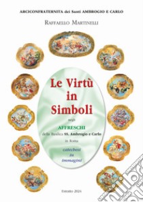 Le virtù in simboli negli affreschi della basilica ss. Ambrogio e Carlo in Roma. Catechesi in immagini. Ediz. illustrata libro di Martinelli Raffaello; Pilato Andrea; Bonolo Gioachino