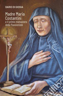 Madre Maria Costantini e il primo monastero delle passioniste libro di Di Giosia Dario