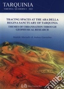 Tracing spaces at the Ara della Regina sanctuary of Tarquinia. Themes of urbanisation through geophysical research libro di Marzullo Matilde; Garzulino Andrea