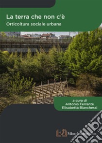 La terra che non c'è. Orticoltura sociale urbana libro di Ferrante A. (cur.); Bianchessi E. (cur.)